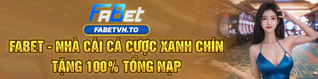 FABET - NHÀ CÁI CÁ CƯỢC XANH CHÍN TẶNG 100% TỔNG NẠP